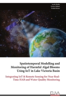 Spatiotemporal Modelling and Monitoring of Harmful Algal Blooms Using IoT in Lake Victoria Basin: Integrating IoT & Remote Sensing for Near Real-Time HAB and Water Quality Monitoring 9999345867 Book Cover