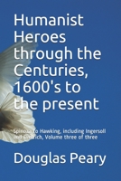 Humanist Heroes through the Centuries, 1600's to the present: Spinoza to Hawking, including Ingersoll and Dietrich, Volume three of three 1514215578 Book Cover