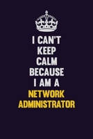 I can't Keep Calm Because I Am A Network Administrator: Motivational and inspirational career blank lined gift notebook with matte finish 1698887442 Book Cover