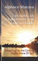 CREATING AN ATMOSPHERE FOR GOD TO WORK: Preparing for the Coming Mighty Move of God 1990992072 Book Cover