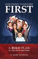 Wisconsin Taxpayers First: A Bold Plan to Take Back Wisconsin 0615395449 Book Cover