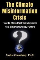 The Climate Misinformation Crisis: How to move past the mistruths to a smarter energy future B0CR9Q6YJ4 Book Cover