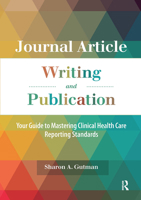 Journal Article Writing and Publication: Your Guide to Mastering Clinical Health Care Reporting Standards 1630913340 Book Cover