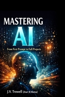 MASTERING AI: From First Prompt to Full Projects B0GG694JH5 Book Cover