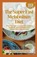 The Super Fast Metabolism Diet: The Beginner's Guide To Creating Amazing And Delicious Fast Metabolism Diet Recipes B0948LLQNN Book Cover