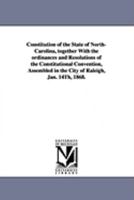 Constitution of the State of North-Carolina, Together with the Ordinances and Resolutions of the Constitutional Convention, Assembled in the City of R 1425573932 Book Cover