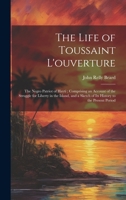The Life of Toussaint L'ouverture: The Negro Patriot of Hayti; Comprising an Account of the Struggle for Liberty in the Island, and a Sketch of Its History to the Present Period 1022537652 Book Cover