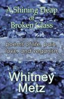 A Shining Heap of Broken Glass: poems of life, pain, love and veganism 1451285671 Book Cover