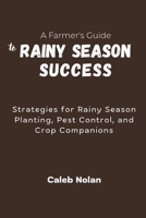 A Farmer's Guide to Rainy Season Success: Strategies for Rainy Season Planting, Pest Control, and Crop Companions B0FLQC52SQ Book Cover