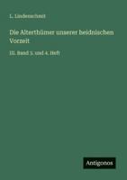 Die Alterthümer unserer heidnischen Vorzeit: III. Band 3. und 4. Heft 3368221507 Book Cover