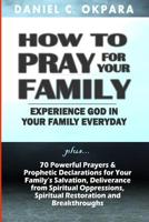 How to Pray for Your Family: + 70 Powerful Prayers to Bring Salvation, Deliverance, Healing, Total Restoration & Breakthroughs to Your Family 1544842058 Book Cover