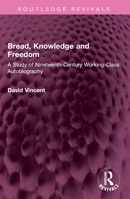 Bread, Knowledge and Freedom: A Study of Nineteenth-Century Working Class Autobiography 1032592494 Book Cover