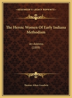 The Heroic Women Of Early Indiana Methodism: An Address 1120033055 Book Cover