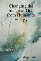 Changing the Image of God from Human to Energy 1387199110 Book Cover