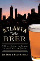 Atlanta Beer: A Heady History of Brewing in the Hub of the South 1609498410 Book Cover