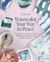 Watercolor Your Way to Peace: Painting Lessons for Nervous System Regulation, Energy Release, and Intuitive Creativity B0GJ3KCHGY Book Cover
