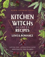 A Kitchen Witch's Guide to Recipes for Love Romance: Loving You * Attracting Love * Rekindling the Flames: A Cookbook 1982150416 Book Cover