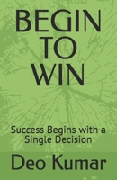 BEGIN TO WIN: Success Begins with a Single Decision B0H6MMBLXJ Book Cover