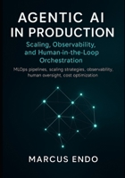 Agentic AI in Production: Scaling, Observability, and Human-in-the-Loop Orchestration: MLOps pipelines, scaling strategies, observability, human oversight, cost optimization B0FQTLZNYG Book Cover