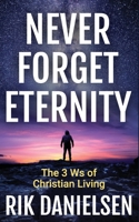 Never Forget Eternity : The Three Ws of Christian Living 1951890116 Book Cover