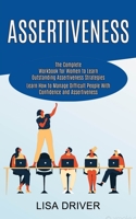 Assertiveness: The Complete Workbook for Women to Learn Outstanding Assertiveness Strategies (Learn How to Manage Difficult People With Confidence and Assertiveness) 1990268005 Book Cover