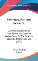 Beverages, Past And Present V1: An Historical Sketch Of Their Production, Together With A Study Of The Customs Connected With Their Use 1145782256 Book Cover