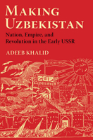 Making Uzbekistan: Nation, Empire, and Revolution in the Early USSR 1501735853 Book Cover