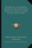 History Of The Mission House Of The Protestant Episcopal Church In The United States 1104179458 Book Cover