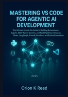 Mastering VS Code for Agentic AI Development: The Ultimate Hands-On Guide to Building Autonomous Agents, Multi-Agent Systems, and RAG Pipelines with LangChain, LangGraph, CrewAI, AutoGen, and Python B0G5PHJJN1 Book Cover