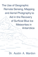 The Use of Geographic Remote Sensing, Mapping and Aerial Photography to Aid in the Recovery of Blue Ice Surficial Meteorites in Antarctica 1894573153 Book Cover