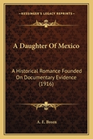 A Daughter of Mexico: A Historical Romance Founded on Documentary Evidence 0548596336 Book Cover