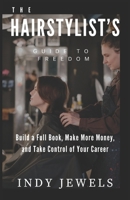 Hairstylist's Guide To Freedom: Build a Full Book, Make More Money, and Take Control of Your Career B0DZ3XWJMW Book Cover