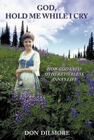 God, Hold Me While I Cry: How God Used Others to Bless Anna's Life 1456745034 Book Cover