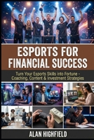 Esports for Financial Success: Turn Your Esports Skills into Fortunes With Proven Coaching, Content & Investment Strategies | Build Multiple Income Streams With Sponsorships, Donations and More B0GT48TX3K Book Cover