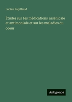 Études sur les médications arsénicale et antimoniale et sur les maladies du coeur (French Edition) 3388726809 Book Cover