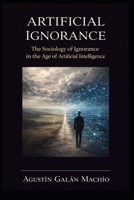 Artificial Ignorance: Agnotology-AI: To understand AI’s power, we must first confront its ignorance (SUBJECT, ARTIFICIAL INTELLIGENCE AND POWER) B0G8K8X7G1 Book Cover