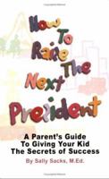 How to Raise the Next President: A Parent's Guide to Giving Your Kid the Secrets of Success 0976381400 Book Cover