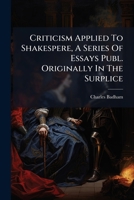 Criticism Applied To Shakespere, A Series Of Essays Publ. Originally In The Surplice... 1247567591 Book Cover