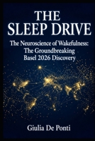 THE SLEEP DRIVE: The Neuroscience of Wakefulness: The Groundbreaking Basel 2026 Discovery (BEYOND LIMITS Consciousness, Mind and Reality) B0HGBJ2PL7 Book Cover