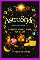 AstroStyle: Your Zodiac Guide to Fashion, Money, Home, Joy & Love: Discover How Your Zodiac Sign Shapes Your Style, Spending Habits, Home Energy, ... Files: A Warm, Witty Guide to Every Sign) B0HFK6Z1NF Book Cover