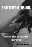 Shattered illusions: A journey through schizophrenic perspectives B0CRRNDZH4 Book Cover