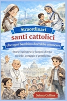 Straordinari santi cattolici che ogni bambino dovrebbe conoscere: Storie ispiratrici e lezioni di vita su fede, coraggio e gentilezza (Italian Edition) B0GPJMVHSW Book Cover