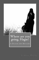 Where are you going, Hagar?: A Prayer for Muslims 1453773754 Book Cover