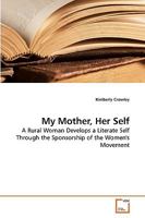 My Mother, Her Self: A Rural Woman Develops a Literate Self Through the Sponsorship of the Women's Movement 3639229061 Book Cover