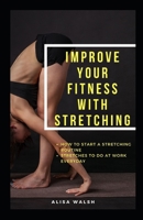 IMPROVE YOUR FITNESS WITH STRETCHING: How to start a stretching routine: Stretches to do everyday at work B091F1BGWG Book Cover