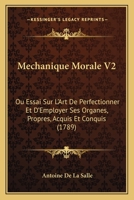 Mechanique Morale V2: Ou Essai Sur L'Art De Perfectionner Et D'Employer Ses Organes, Propres, Acquis Et Conquis (1789) 1166330478 Book Cover