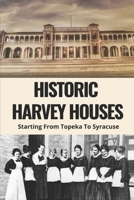 Historic Harvey Houses: Starting From Topeka To Syracuse: Harvey House History B0959DBQLD Book Cover