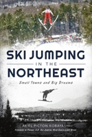 Ski Jumping in the Northeast: Small Towns and Big Dreams 1467148164 Book Cover