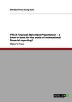 IFRS X Financial Statement Presentation - a boon or bane for the world of international financial reporting? 3640990587 Book Cover