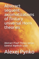 Abstract sequent axiomatizations of finitary universal Horn theories: Abstract Proof Theory versus General Algebraic Logic 1794595546 Book Cover